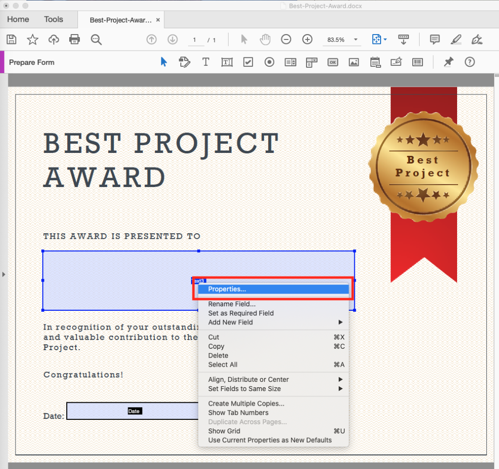 Home Tools 
Prepare Form 
Best-project-Awar... x 
L 
Best-Project-Award.docx 
83.5% 
BEST PROJECT 
AWARD 
THIS AWARD IS PRESENTED TO 
Tcx•.3 
In recognition of your outstanding performance 
and valuable contribution to the UOFC 101 
Project. 
Congratulations! 
Date 
Date: 
Best 
Project 