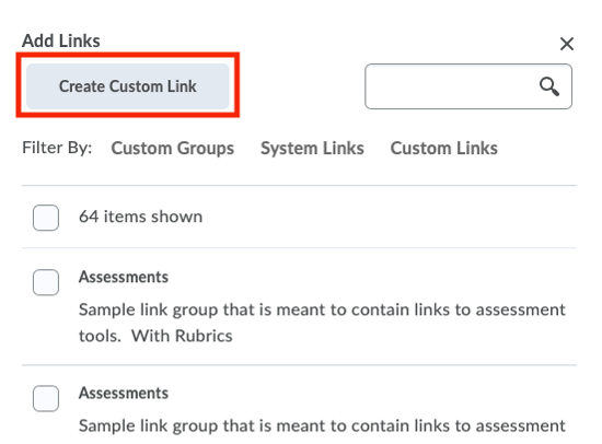 Add Links 
Cnate Link 
Filter By: Custom Groups 
64 items shown 
System Links 
Custom Links 
Sample link group that is meant to contain unks to assessment 
tools. With Rubrics 
CD Assessments 
Sample link group that is meant to contain links to assessment 